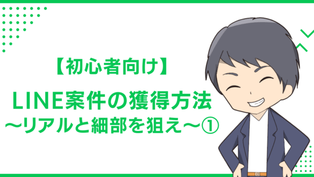 【初心者向け】LINE案件の獲得方法〜リアルと細部を狙え〜①